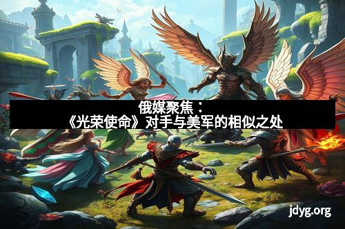 俄媒聚焦：《光荣使命》对手与美军的相似之处